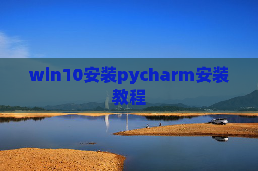 win10安装pycharm安装教程 win10安装pycharm安装教程